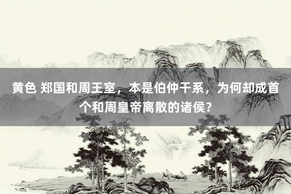 黄色 郑国和周王室，本是伯仲干系，为何却成首个和周皇帝离散的诸侯？