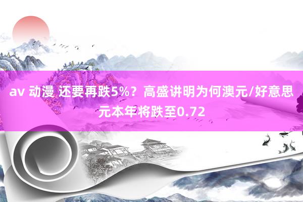 av 动漫 还要再跌5%？高盛讲明为何澳元/好意思元本年将跌至0.72