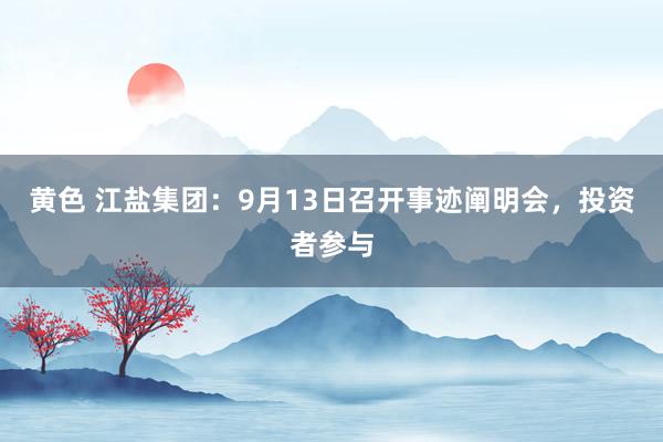 黄色 江盐集团：9月13日召开事迹阐明会，投资者参与