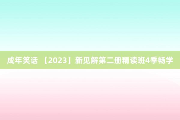 成年笑话 【2023】新见解第二册精读班4季畅学