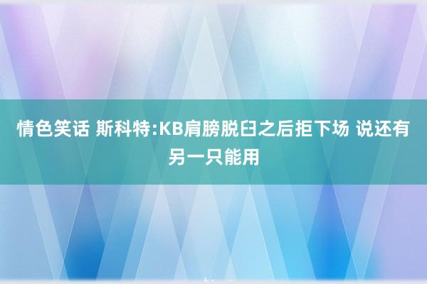 情色笑话 斯科特:KB肩膀脱臼之后拒下场 说还有另一只能用