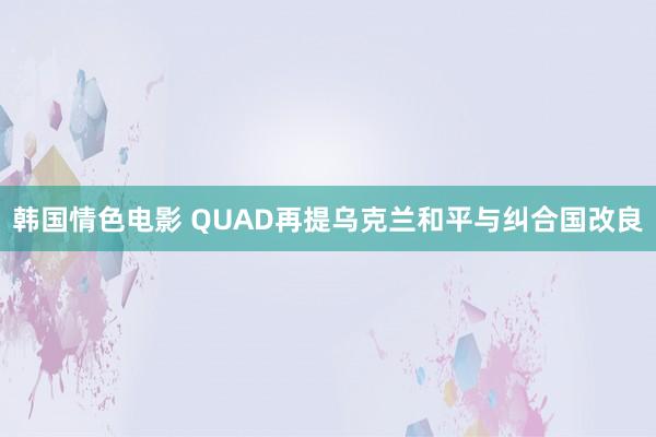 韩国情色电影 QUAD再提乌克兰和平与纠合国改良