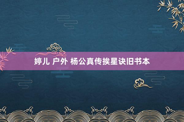 婷儿 户外 杨公真传挨星诀旧书本