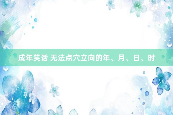 成年笑话 无法点穴立向的年、月、日、时