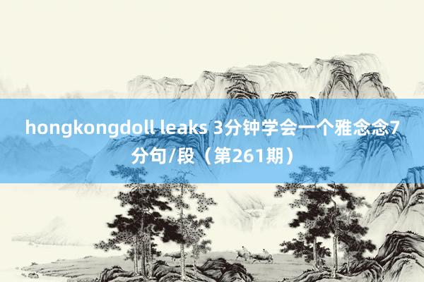 hongkongdoll leaks 3分钟学会一个雅念念7分句/段（第261期）