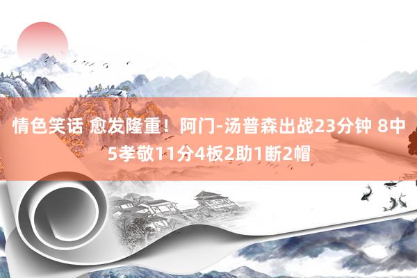 情色笑话 愈发隆重！阿门-汤普森出战23分钟 8中5孝敬11分4板2助1断2帽