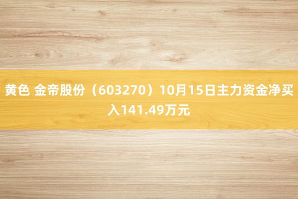 黄色 金帝股份（603270）10月15日主力资金净买入141.49万元