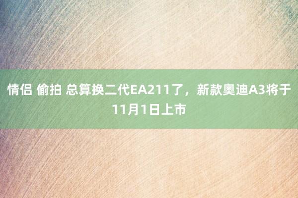 情侣 偷拍 总算换二代EA211了，新款奥迪A3将于11月1日上市