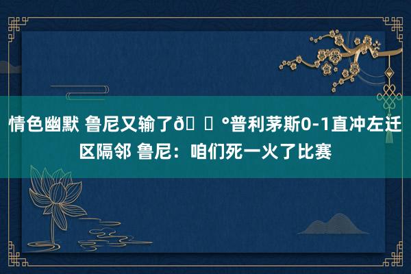 情色幽默 鲁尼又输了😰普利茅斯0-1直冲左迁区隔邻 鲁尼：咱们死一火了比赛