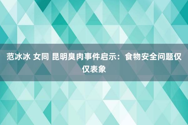 范冰冰 女同 昆明臭肉事件启示：食物安全问题仅仅表象