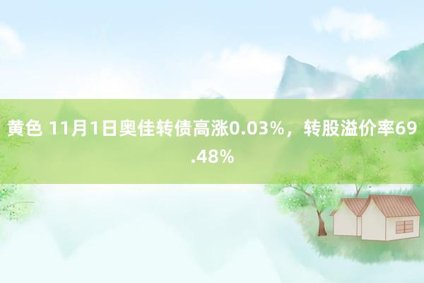 黄色 11月1日奥佳转债高涨0.03%，转股溢价率69.48%