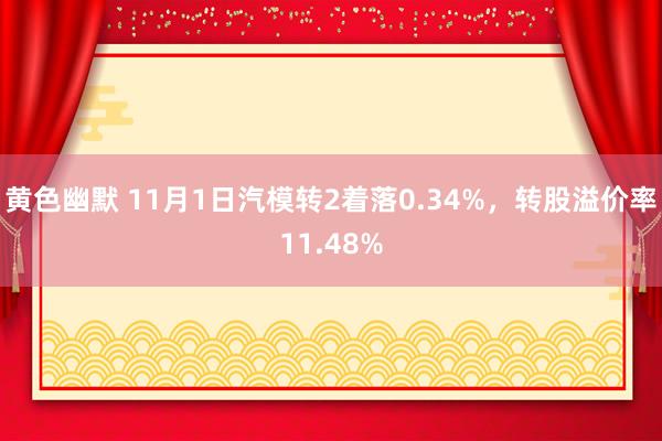 黄色幽默 11月1日汽模转2着落0.34%，转股溢价率11.48%