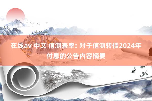 在线av 中文 信测表率: 对于信测转债2024年付息的公告内容摘要