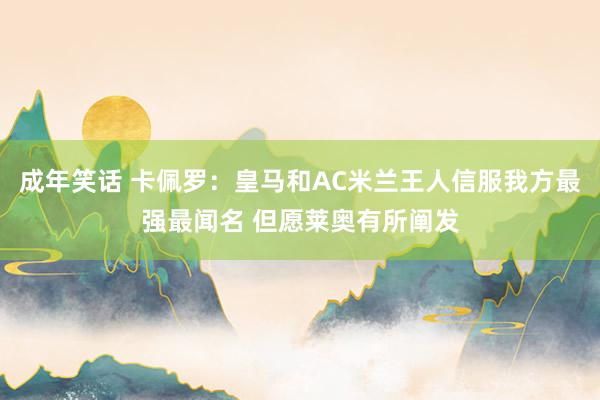 成年笑话 卡佩罗：皇马和AC米兰王人信服我方最强最闻名 但愿莱奥有所阐发