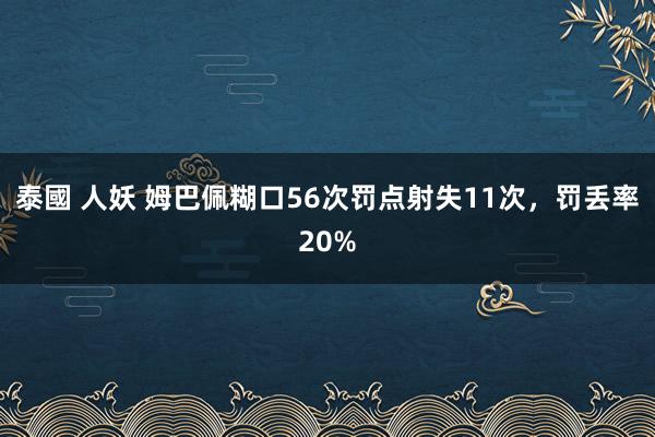 泰國 人妖 姆巴佩糊口56次罚点射失11次，罚丢率20%