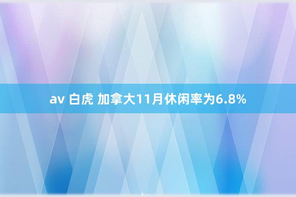 av 白虎 加拿大11月休闲率为6.8%