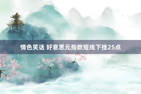 情色笑话 好意思元指数短线下挫25点