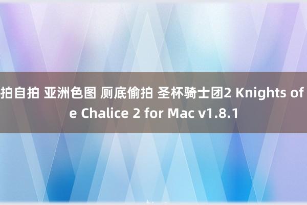 偷拍自拍 亚洲色图 厕底偷拍 圣杯骑士团2 Knights of the Chalice 2 for Mac v1.8.1