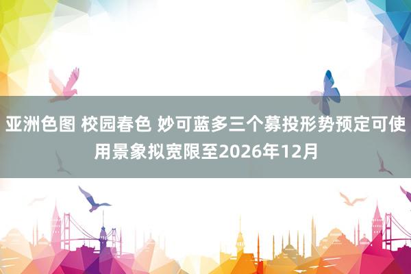 亚洲色图 校园春色 妙可蓝多三个募投形势预定可使用景象拟宽限至2026年12月