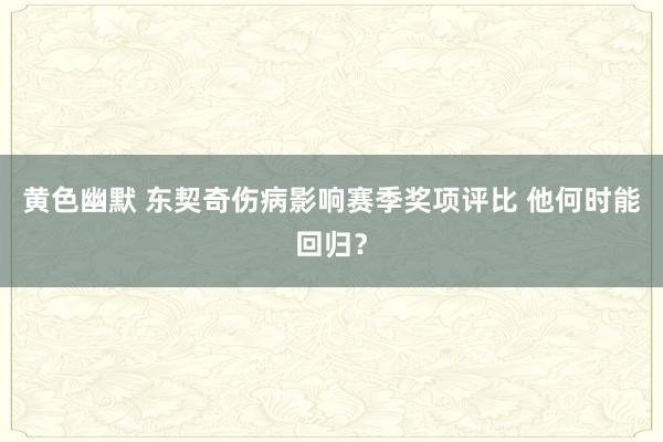 黄色幽默 东契奇伤病影响赛季奖项评比 他何时能回归？