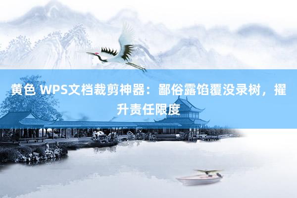 黄色 WPS文档裁剪神器：鄙俗露馅覆没录树，擢升责任限度