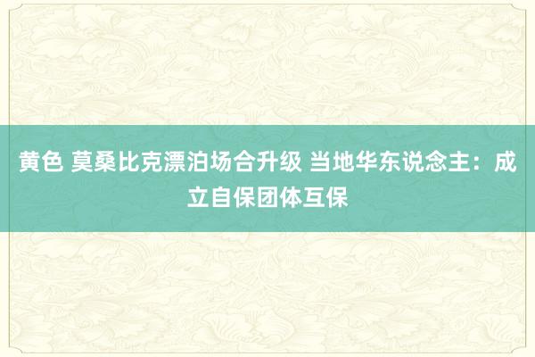 黄色 莫桑比克漂泊场合升级 当地华东说念主：成立自保团体互保