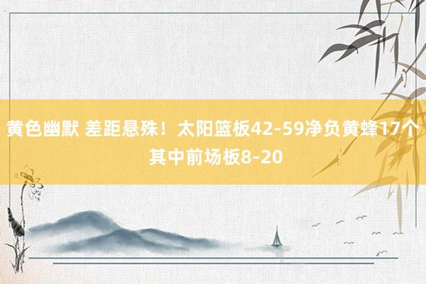 黄色幽默 差距悬殊！太阳篮板42-59净负黄蜂17个 其中前场板8-20