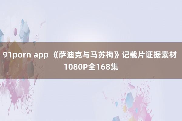 91porn app 《萨迪克与马苏梅》记载片证据素材 1080P全168集