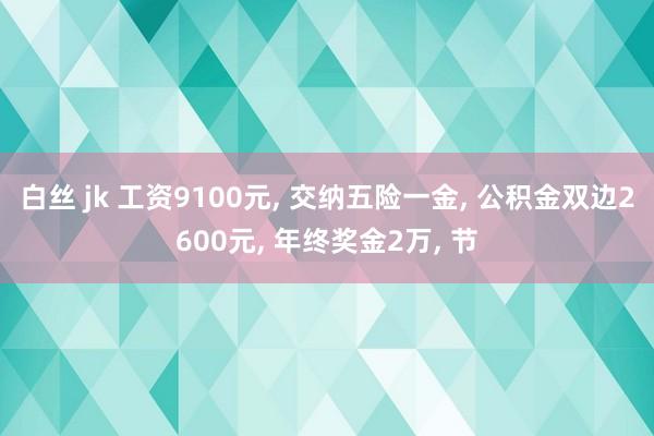 白丝 jk 工资9100元， 交纳五险一金， 公积金双边2600元， 年终奖金2万， 节