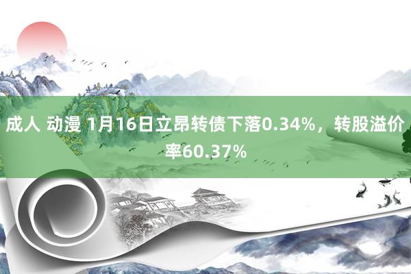 成人 动漫 1月16日立昂转债下落0.34%，转股溢价率60.37%