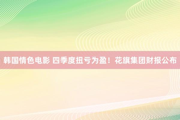 韩国情色电影 四季度扭亏为盈！花旗集团财报公布